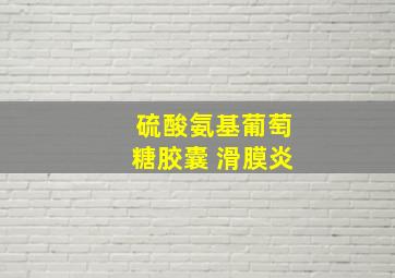 硫酸氨基葡萄糖胶囊 滑膜炎